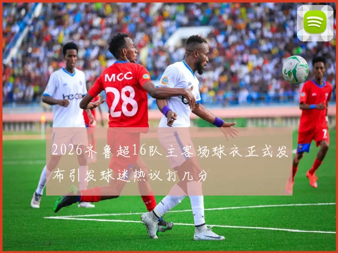 2026齐鲁超16队主客场球衣正式发布引发球迷热议打几分