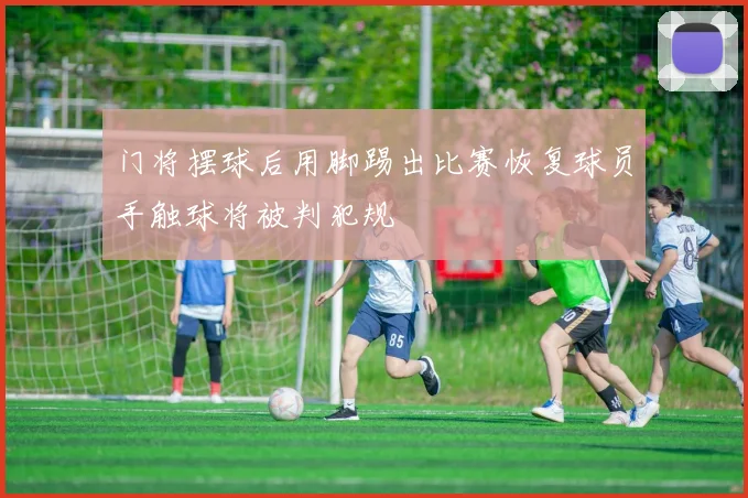 门将摆球后用脚踢出比赛恢复球员手触球将被判犯规