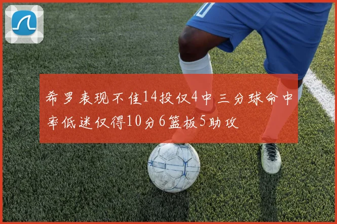希罗表现不佳14投仅4中三分球命中率低迷仅得10分6篮板5助攻