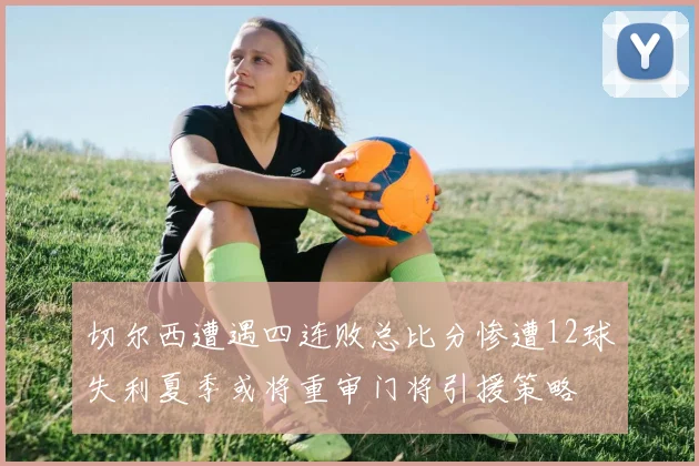 切尔西遭遇四连败总比分惨遭12球失利夏季或将重审门将引援策略