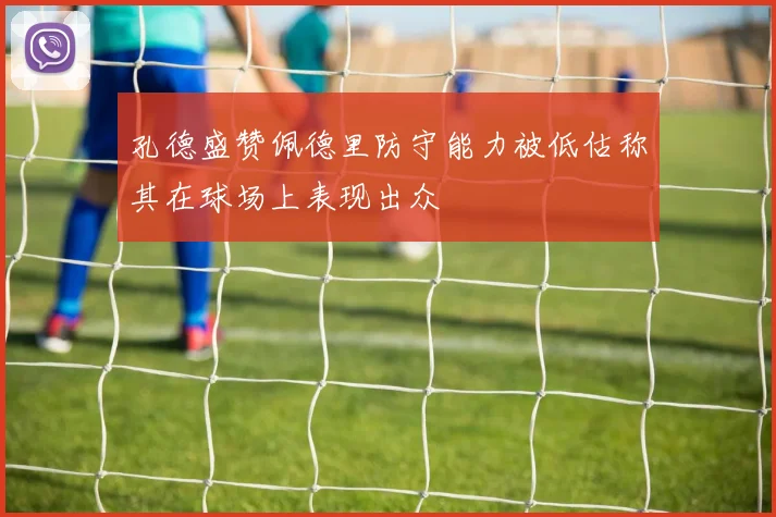 孔德盛赞佩德里防守能力被低估称其在球场上表现出众