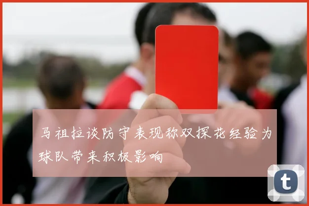 马祖拉谈防守表现称双探花经验为球队带来积极影响