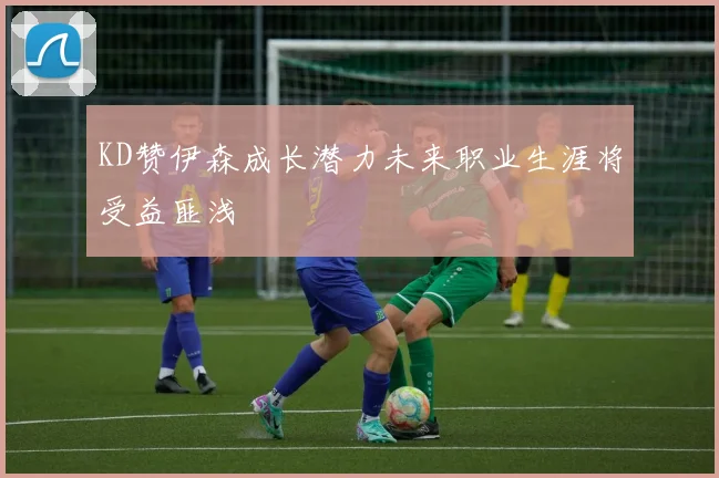 KD赞伊森成长潜力未来职业生涯将受益匪浅